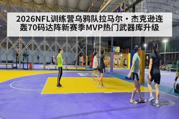 2026NFL训练营乌鸦队拉马尔·杰克逊连轰70码达阵新赛季MVP热门武器库升级