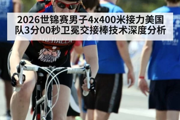 2026世锦赛男子4x400米接力美国队3分00秒卫冕交接棒技术深度分析