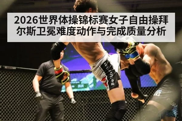 2026世界体操锦标赛女子自由操拜尔斯卫冕难度动作与完成质量分析