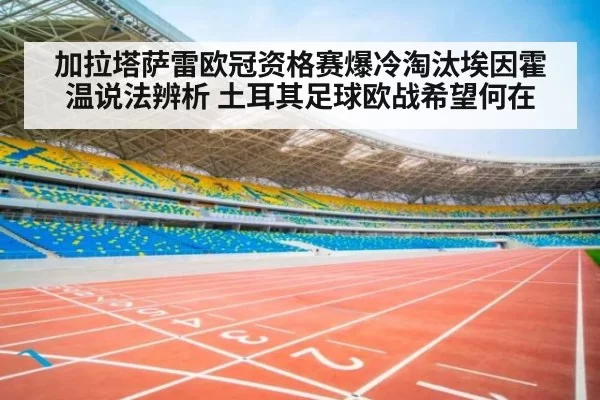 加拉塔萨雷欧冠资格赛爆冷淘汰埃因霍温说法辨析 土耳其足球欧战希望何在