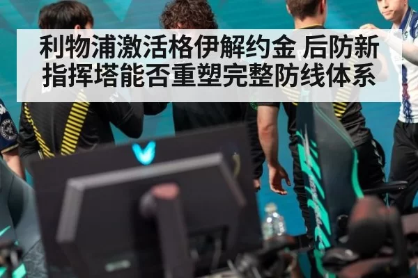 利物浦激活格伊解约金 后防新指挥塔能否重塑完整防线体系