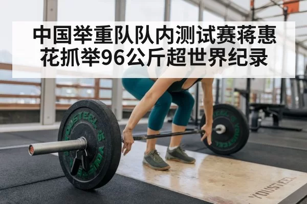 中国举重队队内测试赛蒋惠花抓举96公斤超世界纪录