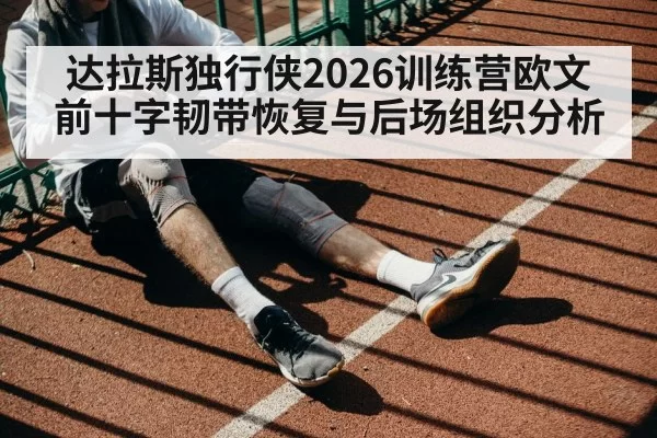 达拉斯独行侠2026训练营欧文前十字韧带恢复与后场组织分析